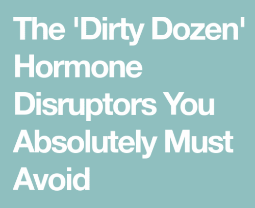 The “Dirty Dozen” List of Hormone - Disrupting Chemicals